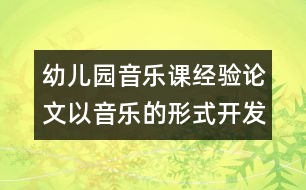 幼兒園音樂課經(jīng)驗(yàn)論文：以音樂的形式開發(fā)幼兒的右腦