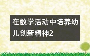 在數(shù)學(xué)活動中培養(yǎng)幼兒創(chuàng)新精神2