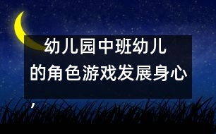    幼兒園中班幼兒的角色游戲：發(fā)展身心，健康游戲