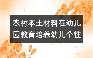 農(nóng)村本土材料在幼兒園教育培養(yǎng)幼兒個(gè)性活動(dòng)中的運(yùn)用