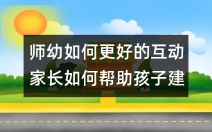 師幼如何更好的互動(dòng)：家長(zhǎng)如何幫助孩子建立良好的師幼關(guān)系？