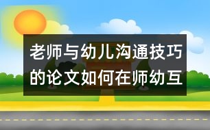 老師與幼兒溝通技巧的論文：如何在師幼互動(dòng)中促進(jìn)幼兒的發(fā)展