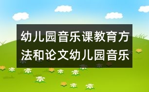 幼兒園音樂課教育方法和論文：幼兒園音樂活動(dòng)之我見