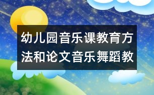 幼兒園音樂(lè)課教育方法和論文：音樂(lè)舞蹈教育活動(dòng)初探