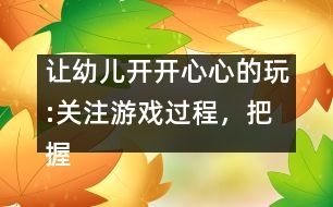 讓幼兒開開心心的玩:關(guān)注游戲過程，把握介入時(shí)機(jī)