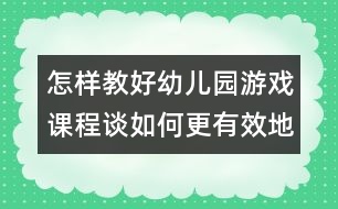 怎樣教好幼兒園游戲課程：談如何更有效地開(kāi)展幼兒角色游戲活動(dòng)
