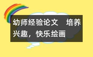 幼師經(jīng)驗(yàn)論文：　培養(yǎng)興趣，快樂繪畫