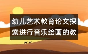 幼兒藝術教育論文：探索進行音樂繪畫的教學方法