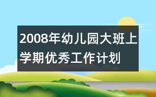 2008年幼兒園大班上學(xué)期優(yōu)秀工作計(jì)劃