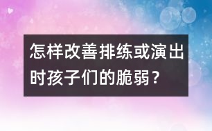 怎樣改善排練或演出時孩子們的脆弱？