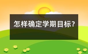 怎樣確定學(xué)期目標(biāo)？