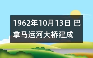 1962年10月13日 巴拿馬運河大橋建成