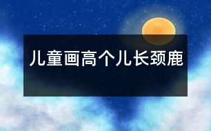 兒童畫：高個(gè)兒長(zhǎng)頸鹿