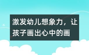 激發(fā)幼兒想象力，讓孩子畫出心中的畫