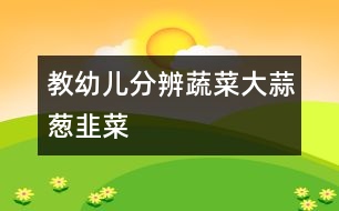 教幼兒分辨蔬菜：大蒜、蔥、韭菜