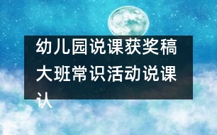 幼兒園說(shuō)課獲獎(jiǎng)稿 大班常識(shí)活動(dòng)說(shuō)課 認(rèn)識(shí)“蝸?!?></p>
<p>幼兒園說(shuō)課獲獎(jiǎng)稿 大班常識(shí)活動(dòng)說(shuō)課 認(rèn)識(shí)“蝸牛”</p><p>福州市旗汛口幼兒園賴嬋娟</p><p>一、指導(dǎo)思想:</p><p>引導(dǎo)幼兒認(rèn)識(shí)自然,是學(xué)前教育的一項(xiàng)重要任務(wù)。幼兒對(duì)周?chē)挛锔挥诤闷嫘?。在日常生活中我發(fā)現(xiàn)幼兒對(duì)自然角和飼養(yǎng)角里的動(dòng)物、植物很感興趣。有時(shí)用手摸摸含羞草來(lái)發(fā)現(xiàn)它的特點(diǎn),有時(shí)又三五成群地蹲在一起,饒有興致地觀察蝸牛地爬行,激動(dòng)地談?wù)撝嘘P(guān)蝸牛的趣事……如何抓住這一特點(diǎn),豐富幼兒自然方面粗淺知識(shí),擴(kuò)大他們的眼界,積累經(jīng)驗(yàn),發(fā)展能力,培養(yǎng)他們認(rèn)識(shí)自然的興趣和求知欲呢?針對(duì)幼兒提出的許多問(wèn)題,如“蝸牛最?lèi)?ài)吃什么?”“蝸牛是怎樣吃東西的?”、“蝸牛的眼睛在哪里?”等等。我為大班幼兒設(shè)計(jì)了“認(rèn)識(shí)蝸牛”這一活動(dòng)。</p><p>二、說(shuō)教材:</p><p>春夏兩季,常??梢栽趬?、樹(shù)下、草上、菜葉上看到緩慢爬行著的蝸牛。自由活動(dòng)時(shí),許多孩子喜歡到樹(shù)下、草地上捉蝸牛,他們只是對(duì)蝸牛身體一會(huì)兒伸到外面,一會(huì)兒又縮進(jìn)殼里,感到好玩,而對(duì)蝸牛的真正了解卻很少。根據(jù)大班幼兒的年齡特點(diǎn),我為本活動(dòng)定出兩條教育目標(biāo):第一,引導(dǎo)幼兒觀察蝸牛的外形特征、爬行方式,了解蝸牛的生活環(huán)境與習(xí)性,并能用清楚的語(yǔ)言表達(dá)觀察到的現(xiàn)象;第二,培養(yǎng)幼兒的觀察興趣和動(dòng)手操作、動(dòng)腦思考的良好習(xí)慣,發(fā)展幼兒的觀察力、想象力。</p><p>三、說(shuō)教法、學(xué)法:</p><p>本活動(dòng)通過(guò)捉蝸牛、觀察蝸牛、喂蝸牛、養(yǎng)蝸牛等多種形式來(lái)認(rèn)識(shí)蝸牛,以教師的啟發(fā)引導(dǎo)和幼兒的主動(dòng)學(xué)習(xí)為主,把教與學(xué)合理地統(tǒng)一起來(lái),在教學(xué)過(guò)程中啟發(fā)幼兒創(chuàng)造更多的觀察方法,變被動(dòng)記憶為主動(dòng)探索。不僅給幼兒留下實(shí)實(shí)在在的印象,還激發(fā)了幼兒學(xué)自然的興趣。</p><p>本次活動(dòng)準(zhǔn)備:放大鏡、玻璃瓶、塑料板、木板、玻璃板、木棍、各種食物等。</p><p>四、說(shuō)活動(dòng)程序設(shè)計(jì):</p><p>總的思路:以尋找激發(fā)興趣,以多種觀察方法突出重點(diǎn),以操作、思考解決難點(diǎn)。具體做法如下:</p><p>首先,我?guī)ьI(lǐng)幼兒到幼兒園的大樹(shù)下、草地上、菜園里捉蝸牛,引導(dǎo)幼兒觀察蝸牛喜歡住在什么地方。孩子們可忙了,他們都非常認(rèn)真地尋找。一旦捉到,就會(huì)激動(dòng)地喊起來(lái):“我捉到了!”。接著,我再問(wèn)他們:“你是在哪里捉到蝸牛的?它在干什么?”</p><p>活動(dòng)的第二個(gè)環(huán)節(jié):采用多種方法觀察蝸牛。觀察是孩子認(rèn)識(shí)自然不可缺少的途徑。通過(guò)觀察,可以讓幼兒獲得直接經(jīng)驗(yàn)。本環(huán)節(jié)我為每個(gè)幼兒準(zhǔn)備了一個(gè)放大鏡、塑料板、木板、玻璃板和木棍等,讓幼兒利用感官去觀察、去發(fā)現(xiàn)。第一,用放大鏡觀察蝸牛的外形,說(shuō)出其特征。放大鏡可以觀察到孩子們平時(shí)不易看到的東西,從孩子們的表情可以看出他們是多么得激動(dòng)!“蝸牛的頭上有兩對(duì)觸角,后一對(duì)較長(zhǎng),頂端有一對(duì)小小的眼睛。真有意思!”他們邊觀察邊說(shuō)。第二,用手觸摸蝸牛的身體和殼,輕觸蝸牛的“角”看有何反應(yīng)。此時(shí)又會(huì)聽(tīng)到孩子這樣的議論:“一碰蝸牛的角,身體就縮進(jìn)殼里?!钡谌?,將蝸牛分別放在塑料板、木板、和玻璃板上爬行,從玻璃板的背面觀察蝸牛的身體。發(fā)現(xiàn)蝸牛在玻璃板上爬得最快;蝸牛爬過(guò)的地方,會(huì)留下一條亮晶晶的痕跡等。第四、游戲:蝸牛賽跑。每個(gè)幼兒選取自己的“最佳選手”參賽,看哪個(gè)蝸牛獲得冠軍,從而觀察蝸牛的爬行方式。第五、讓蝸牛相互背負(fù)著爬行,觀察大蝸牛馱著小蝸牛、小蝸牛馱著大蝸牛爬行有什么不同,小蝸牛馱著大蝸牛是怎樣爬行的。第六、讓蝸牛在豎立的木棍上向上爬,不斷調(diào)轉(zhuǎn)木棍的方向,看看蝸牛會(huì)怎樣,蝸牛為什么掉不下來(lái)?第七,幼兒自由觀察,引導(dǎo)幼兒創(chuàng)造更多的觀察方法。<br /><br />活動(dòng)的第三個(gè)環(huán)節(jié)是喂蝸牛。幼兒最關(guān)心的是蝸牛喜歡吃什么?是怎么吃的?于是,我就鼓勵(lì)幼兒用不同的食物喂蝸牛,讓他們?cè)谟^察中尋找答案。</p><p>活動(dòng)的第四個(gè)環(huán)節(jié)是幼兒討論、解決難點(diǎn)問(wèn)題。我以“你想將你的蝸牛放在哪個(gè)‘家’里飼養(yǎng)?為什么?”來(lái)和幼兒一起討論飼養(yǎng)蝸牛的條件,讓幼兒觀察、動(dòng)腦思考。我創(chuàng)設(shè)了以下不同的條件:</p><p>1、將蝸牛放入空瓶中,瓶口蓋上玻璃。2、將蝸牛放入有水的瓶子中,瓶口蓋上紗布。3、將蝸牛放入干沙的瓶子中,瓶口蓋上紗布。4、將蝸牛放入濕沙的瓶子中,瓶口蓋上紗布。</p><p>向幼兒提出問(wèn)題后,不急于讓幼兒回答,而是讓他們先七嘴八舌地議論,互相補(bǔ)充、互相啟發(fā)、充分思考。幼兒討論時(shí),我不是旁觀者,這時(shí)要做兩件事,一是“聽(tīng)”,二是“說(shuō)”。即聽(tīng)一聽(tīng)孩子們?cè)谡f(shuō)什么,了解他們的個(gè)體差異;找不說(shuō)話的孩子說(shuō)話,激勵(lì)人人動(dòng)口,積極討論。鼓勵(lì)幼兒想辦法為蝸牛創(chuàng)設(shè)更好的“家”。最后讓幼兒在歡快的“蝸牛與黃鸝鳥(niǎo)”的樂(lè)聲中,模仿蝸牛爬行的動(dòng)作,結(jié)束活動(dòng)。</p><p>五、活動(dòng)延伸:</p><p>在日常生活中,組織幼兒喂養(yǎng)蝸牛,觀察四個(gè)“家”的蝸牛各有什么變化。幾天后,在第三個(gè)瓶子的蝸牛殼上滴水,觀察蝸牛又會(huì)怎樣,比較哪個(gè)“家”的蝸牛長(zhǎng)得快,生活得好,總結(jié)出蝸牛的最佳生活環(huán)境。</p><p>六、自評(píng)與感想:</p><p>由于本活動(dòng)是在觀察幼兒活動(dòng)、發(fā)現(xiàn)幼兒興趣指向的基礎(chǔ)上確定的,符合幼兒的認(rèn)識(shí)需要,因此,幼兒對(duì)本次活動(dòng)非常感興趣,特別是在捉蝸牛和觀察蝸牛的過(guò)程中,始終興趣盎然,活而不亂,而且主動(dòng)創(chuàng)造出許多新玩法。在教學(xué)過(guò)程中老師注重引導(dǎo)幼兒探索,所以,幼兒對(duì)蝸牛的認(rèn)識(shí),完全是自己的觀察、探索中獲得的。較好的達(dá)到了教學(xué)目標(biāo)。最常見(jiàn)的事,往往是最容易忽視的事,其實(shí)在我們身邊有許多幼兒感興趣的事,這就要求教師要做有心人,善于發(fā)現(xiàn),引導(dǎo)幼兒去正確認(rèn)識(shí),培養(yǎng)幼兒的觀察興趣,并從中得到樂(lè)趣。</p><p>附教案片段:</p><p>一、捉蝸牛</p><p>教師帶幼兒到幼兒園周?chē)睗竦牡胤阶轿伵?,引?dǎo)幼兒觀察蝸牛喜歡住在什么地方。提問(wèn):你是在哪兒捉到蝸牛的?它在干什么?</p><p>二、采用多種方法觀察蝸牛</p><p>(一)觀察前的啟發(fā)提問(wèn):看看蝸牛的頭長(zhǎng)在哪里?頭上有些什么?身體長(zhǎng)得怎么樣?蝸牛是怎么爬的?</p><p>(二)用放大鏡觀察蝸牛的外形,說(shuō)出其特征。</p><p>(三)用手觸摸蝸牛的身體和殼,輕觸蝸牛的“角”,看有何反應(yīng)。</p><p>(四)將蝸牛分別放在塑料板、木板和玻璃板上爬行,觀察留下了什么,從玻璃板的背面觀察蝸牛的身體。</p><p>(五)游戲:蝸牛賽跑。每個(gè)幼兒選取自己的“最佳選手”參賽,看哪個(gè)蝸牛獲得冠軍,從而觀察蝸牛的爬行方式。<br /><br />(六)讓蝸牛相互背負(fù)著爬行。觀察大蝸牛馱著小蝸牛、小蝸牛馱著大蝸牛爬行有什么不同,小蝸牛馱著大蝸牛是怎樣爬行的。</p><p>(七)讓蝸牛在豎立的木棍上向上爬,不斷調(diào)轉(zhuǎn)木棍的方向,看看蝸牛會(huì)怎樣,蝸牛為什么掉不下來(lái)?</p><p>(八)幼兒自由觀察,引導(dǎo)幼兒創(chuàng)造等多的觀察方法。</p><p>三、喂蝸牛</p><p>鼓勵(lì)幼兒用不同的食物喂蝸牛,觀察一下它們愛(ài)吃什么。四、養(yǎng)蝸牛</p><p>和幼兒一起討論飼養(yǎng)蝸牛的條件。</p><p>創(chuàng)設(shè)下列不同條件,讓幼兒觀察,動(dòng)腦思考:你想將你的蝸牛放在哪個(gè)“家”里飼養(yǎng)?為什么?</p><p>(一)將蝸牛放入空瓶中,瓶口蓋上玻璃。</p><p>(二)將蝸牛放入有水的瓶子中,瓶口蓋上紗布。</p><p>(三)將蝸牛放入干沙的瓶子中,瓶口蓋上紗布。</p><p>(四)將蝸牛放入濕沙的瓶子中,瓶口蓋上紗布。</p><p>教師鼓勵(lì)幼兒想辦法為蝸牛創(chuàng)設(shè)更好的“家”。</p><p>最后,幼兒在歡快的“蝸牛與黃鸝鳥(niǎo)”的樂(lè)聲中,模仿蝸牛爬行的動(dòng)作,結(jié)束活動(dòng)。</p><p>注:此活動(dòng)設(shè)計(jì)獲得鼓樓區(qū)中小學(xué)、幼兒園說(shuō)課評(píng)選一等獎(jiǎng)。<br /></p> </div>
</div>
</div>
<div id=