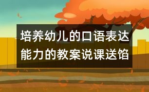 培養(yǎng)幼兒的口語表達能力的教案說課：送餡餅