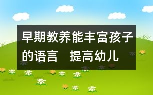 早期教養(yǎng)能豐富孩子的語言   提高幼兒語言表達(dá)能力