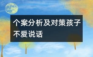 個(gè)案分析及對(duì)策：孩子不愛(ài)說(shuō)話