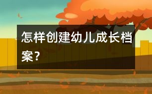 怎樣創(chuàng)建幼兒成長檔案？