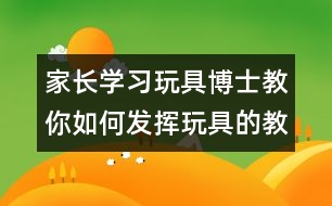 家長(zhǎng)學(xué)習(xí)：玩具博士教你如何發(fā)揮玩具的教育作用