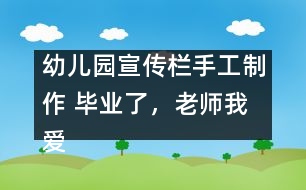幼兒園宣傳欄手工制作 畢業(yè)了，老師我愛(ài)您