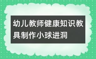 幼兒教師健康知識(shí)教具制作：小球進(jìn)洞