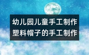 幼兒園兒童手工制作：塑料帽子的手工制作