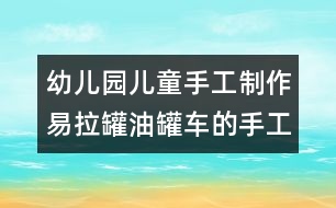 幼兒園兒童手工制作：易拉罐油罐車的手工制作