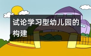 試論學習型幼兒園的構(gòu)建