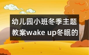 幼兒園小班冬季主題教案：wake up!冬眠的動(dòng)物醒來(lái)啦！