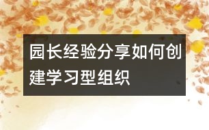 園長(zhǎng)經(jīng)驗(yàn)分享：如何創(chuàng)建“學(xué)習(xí)型組織”