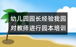 幼兒園園長經(jīng)驗：我園對教師進行園本培訓的探索