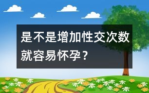 是不是增加性交次數(shù)就容易懷孕？