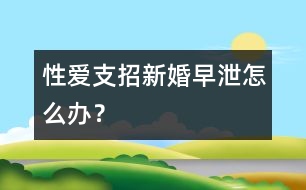 性愛支招：新婚早泄怎么辦？