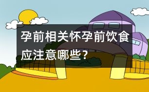 孕前相關(guān)：懷孕前飲食應(yīng)注意哪些？