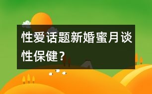 性愛話題：新婚蜜月談性保??？