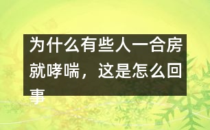 為什么有些人一合房就哮喘，這是怎么回事？