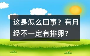 這是怎么回事？有月經(jīng)不一定有排卵？