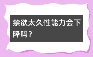禁欲太久性能力會下降嗎？