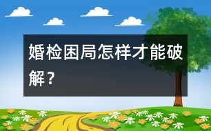 婚檢困局怎樣才能破解？