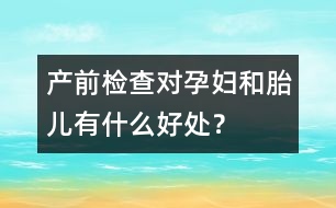 產(chǎn)前檢查對(duì)孕婦和胎兒有什么好處？
