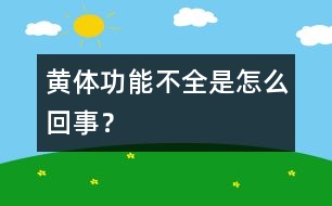 黃體功能不全是怎么回事？