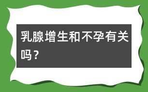 乳腺增生和不孕有關(guān)嗎？