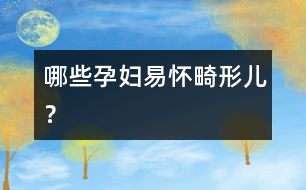 哪些孕婦易懷畸形兒？