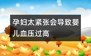 孕婦太緊張會(huì)導(dǎo)致嬰兒血壓過(guò)高