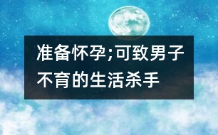 準(zhǔn)備懷孕;可致男子不育的生活殺手