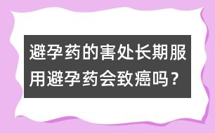 避孕藥的害處：長(zhǎng)期服用避孕藥會(huì)致癌嗎？