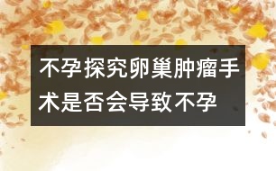 不孕探究：卵巢腫瘤手術(shù)是否會導(dǎo)致不孕