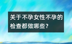 關(guān)于不孕：女性不孕的檢查都做哪些？